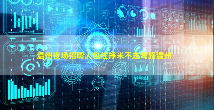 温州夜场招聘人包住挣米不走弯路温州